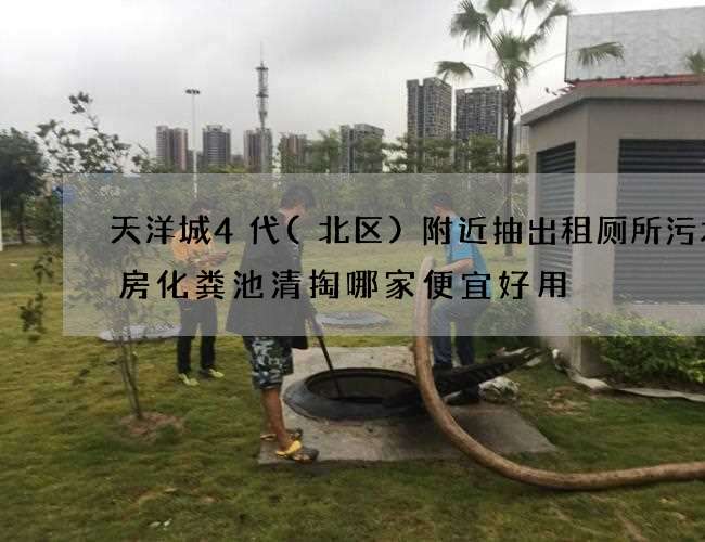 天洋城4代(北区)附近抽出租厕所污水机房化粪池清掏哪家便宜好用 天洋城4代(北区)附近抽出租厕所污水机房化粪池清掏哪家便宜好用