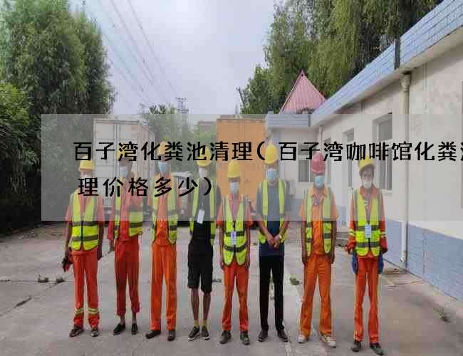 百子湾化粪池清理(百子湾咖啡馆化粪池清理价格多少) 百子湾化粪池清理(百子湾咖啡馆化粪池清理价格多少)