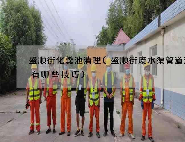 盛顺街化粪池清理(盛顺街废水渠管道清洗有哪些技巧) 盛顺街化粪池清理(盛顺街废水渠管道清洗有哪些技巧)