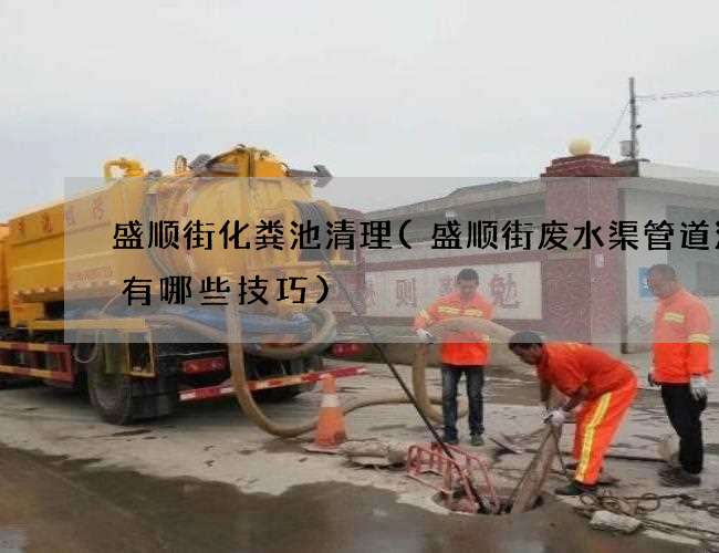 盛顺街化粪池清理(盛顺街废水渠管道清洗有哪些技巧) 盛顺街化粪池清理(盛顺街废水渠管道清洗有哪些技巧)