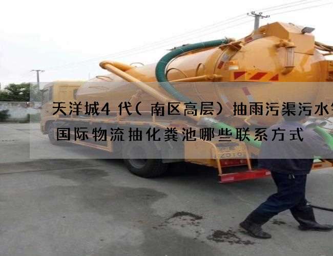 天洋城4代(南区高层)抽雨污渠污水锦程国际物流抽化粪池哪些联系方式 天洋城4代(南区高层)抽雨污渠污水锦程国际物流抽化粪池哪些联系方式