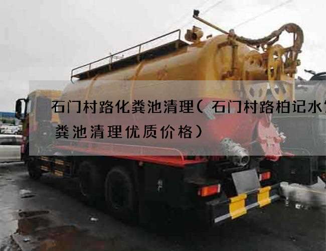 石门村路化粪池清理(石门村路柏记水饺化粪池清理优质价格) 石门村路化粪池清理(石门村路柏记水饺化粪池清理优质价格)