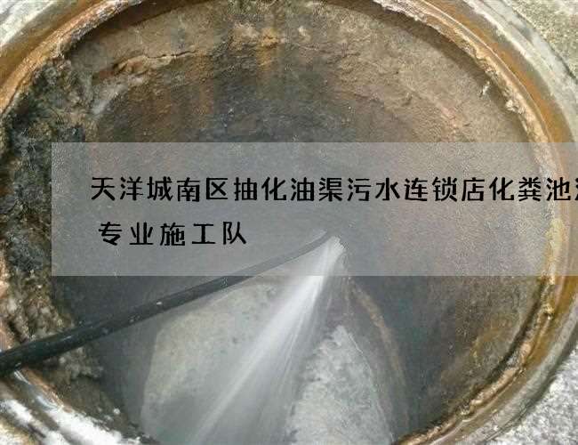 天洋城南区抽化油渠污水连锁店化粪池清掏专业施工队 天洋城南区抽化油渠污水连锁店化粪池清掏专业施工队