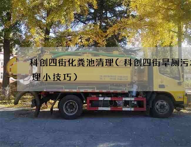 科创四街化粪池清理(科创四街旱厕污水清理小技巧) 科创四街化粪池清理(科创四街旱厕污水清理小技巧)