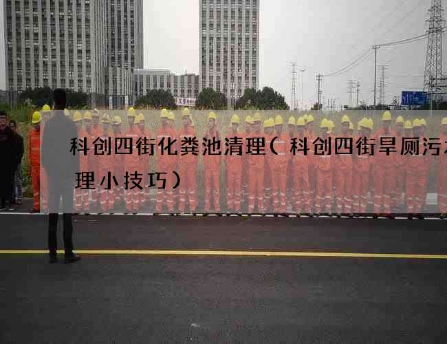 科创四街化粪池清理(科创四街旱厕污水清理小技巧) 科创四街化粪池清理(科创四街旱厕污水清理小技巧)