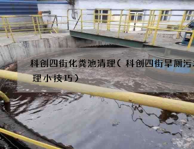 科创四街化粪池清理(科创四街旱厕污水清理小技巧) 科创四街化粪池清理(科创四街旱厕污水清理小技巧)