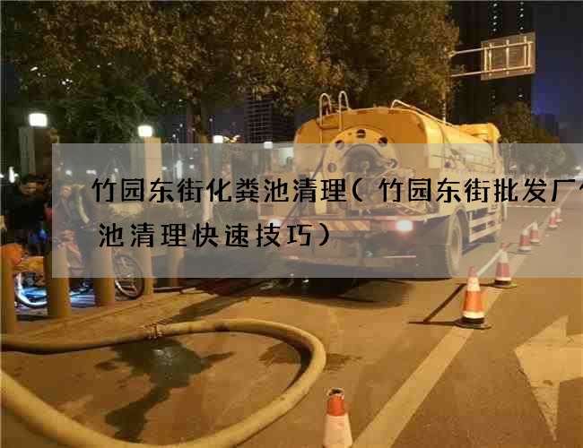 竹园东街化粪池清理(竹园东街批发厂化粪池清理快速技巧) 竹园东街化粪池清理(竹园东街批发厂化粪池清理快速技巧)