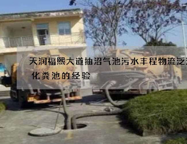 天润福熙大道抽沼气池污水丰程物流泛清理化粪池的经验 天润福熙大道抽沼气池污水丰程物流泛清理化粪池的经验
