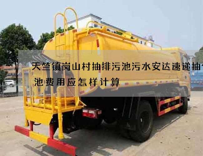 天竺镇岗山村抽排污池污水安达速递抽化粪池费用应怎样计算 天竺镇岗山村抽排污池污水安达速递抽化粪池费用应怎样计算