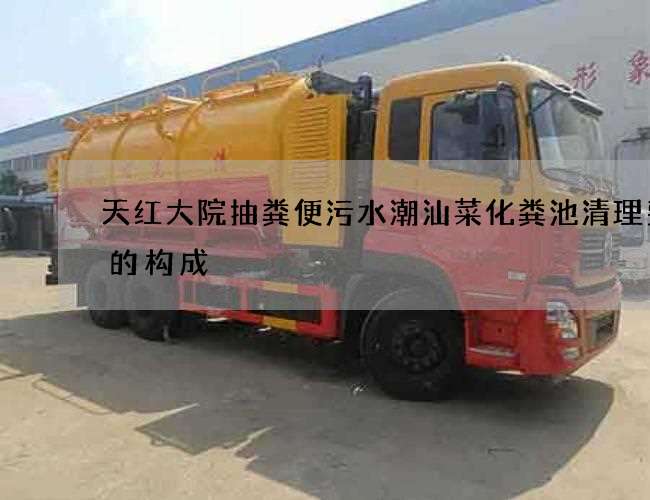 天红大院抽粪便污水潮汕菜化粪池清理费用的构成 天红大院抽粪便污水潮汕菜化粪池清理费用的构成