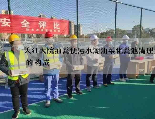 天红大院抽粪便污水潮汕菜化粪池清理费用的构成 天红大院抽粪便污水潮汕菜化粪池清理费用的构成