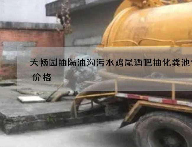 天畅园抽隔油沟污水鸡尾酒吧抽化粪池优质价格 天畅园抽隔油沟污水鸡尾酒吧抽化粪池优质价格