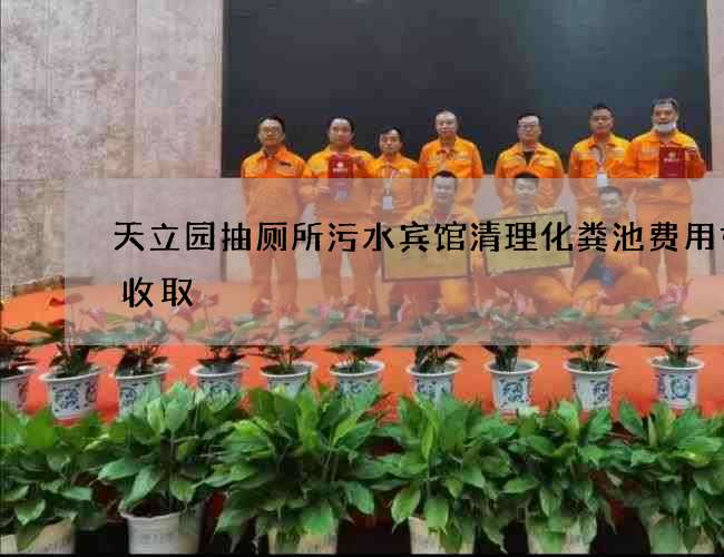 天立园抽厕所污水宾馆清理化粪池费用如何收取 天立园抽厕所污水宾馆清理化粪池费用如何收取