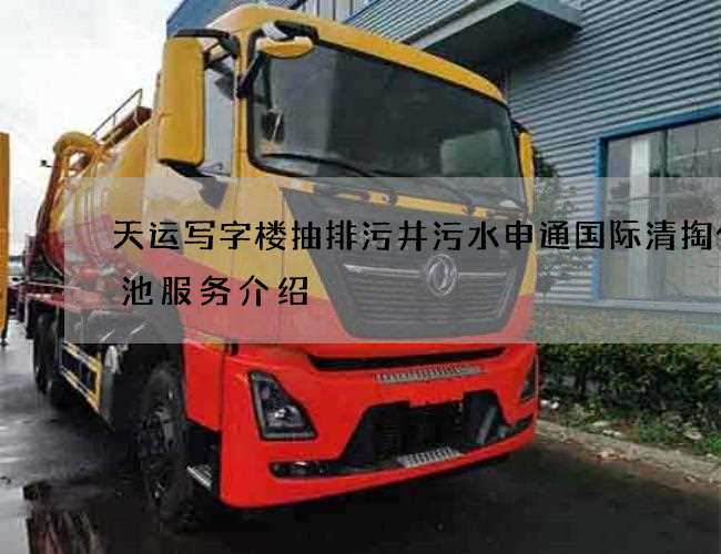 天运写字楼抽排污井污水申通国际清掏化粪池服务介绍 天运写字楼抽排污井污水申通国际清掏化粪池服务介绍