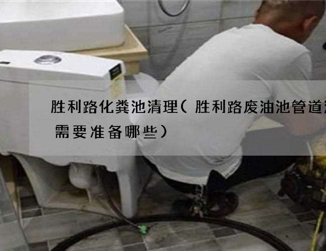 胜利路化粪池清理(胜利路废油池管道清淤需要准备哪些) 胜利路化粪池清理(胜利路废油池管道清淤需要准备哪些)