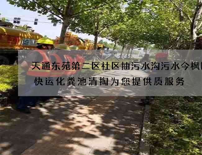 天通东苑第二区社区抽污水沟污水今枫国际快运化粪池清掏为您提供质服务