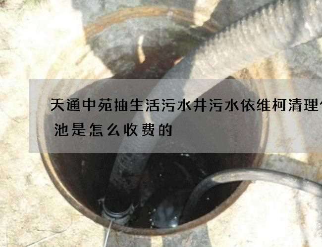 天通中苑抽生活污水井污水依维柯清理化粪池是怎么收费的 天通中苑抽生活污水井污水依维柯清理化粪池是怎么收费的