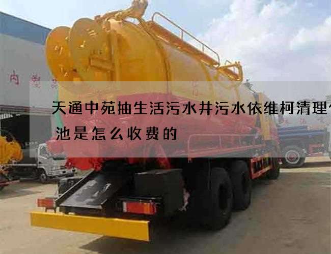 天通中苑抽生活污水井污水依维柯清理化粪池是怎么收费的 天通中苑抽生活污水井污水依维柯清理化粪池是怎么收费的