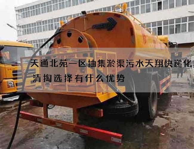 天通北苑一区抽集淤渠污水天翔快递化粪池清掏选择有什么优势 天通北苑一区抽集淤渠污水天翔快递化粪池清掏选择有什么优势