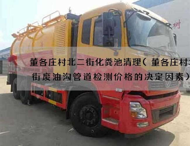 董各庄村北二街化粪池清理(董各庄村北二街废油沟管道检测价格的决定因素) 董各庄村北二街化粪池清理(董各庄村北二街废油沟管道检测价格的决定因素)