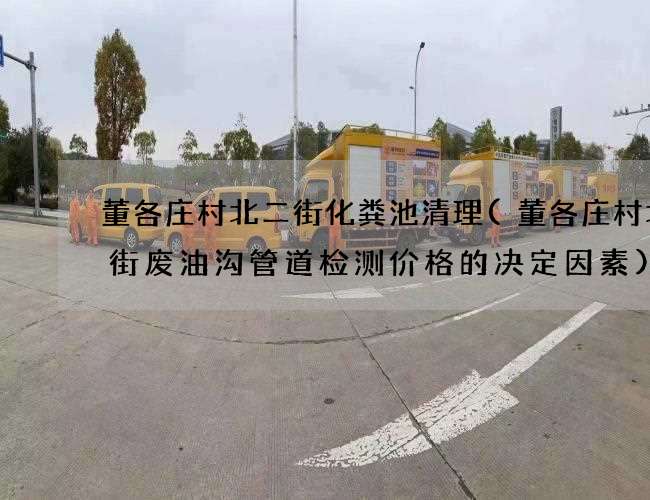 董各庄村北二街化粪池清理(董各庄村北二街废油沟管道检测价格的决定因素) 董各庄村北二街化粪池清理(董各庄村北二街废油沟管道检测价格的决定因素)