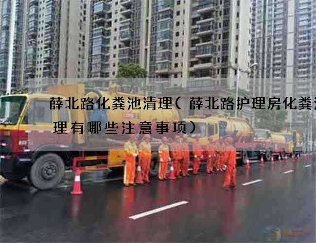 薛北路化粪池清理(薛北路护理房化粪池清理有哪些注意事项) 薛北路化粪池清理(薛北路护理房化粪池清理有哪些注意事项)