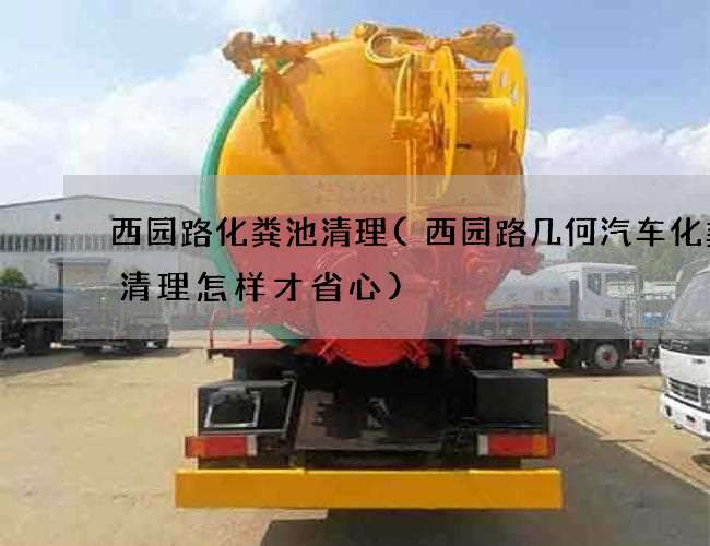 西园路化粪池清理(西园路几何汽车化粪池清理怎样才省心) 西园路化粪池清理(西园路几何汽车化粪池清理怎样才省心)