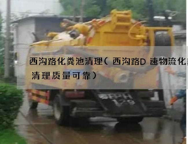 西沟路化粪池清理(西沟路D速物流化粪池清理质量可靠) 西沟路化粪池清理(西沟路D速物流化粪池清理质量可靠)