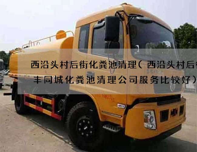 西沿头村后街化粪池清理(西沿头村后街和丰同城化粪池清理公司服务比较好) 西沿头村后街化粪池清理(西沿头村后街和丰同城化粪池清理公司服务比较好)