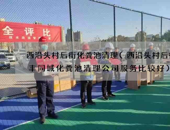 西沿头村后街化粪池清理(西沿头村后街和丰同城化粪池清理公司服务比较好) 西沿头村后街化粪池清理(西沿头村后街和丰同城化粪池清理公司服务比较好)