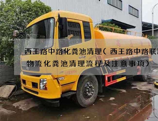 西王路中路化粪池清理(西王路中路联运通物流化粪池清理流程及注意事项) 西王路中路化粪池清理(西王路中路联运通物流化粪池清理流程及注意事项)