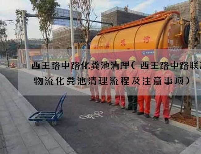 西王路中路化粪池清理(西王路中路联运通物流化粪池清理流程及注意事项) 西王路中路化粪池清理(西王路中路联运通物流化粪池清理流程及注意事项)
