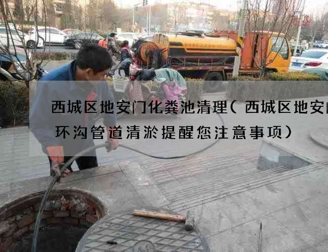 西城区地安门化粪池清理(西城区地安门循环沟管道清淤提醒您注意事项) 西城区地安门化粪池清理(西城区地安门循环沟管道清淤提醒您注意事项)