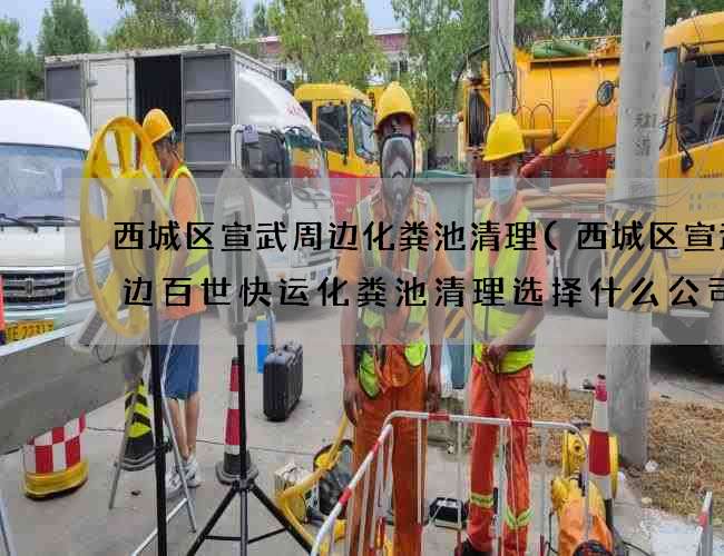 西城区宣武周边化粪池清理(西城区宣武周边百世快运化粪池清理选择什么公司) 西城区宣武周边化粪池清理(西城区宣武周边百世快运化粪池清理选择什么公司)