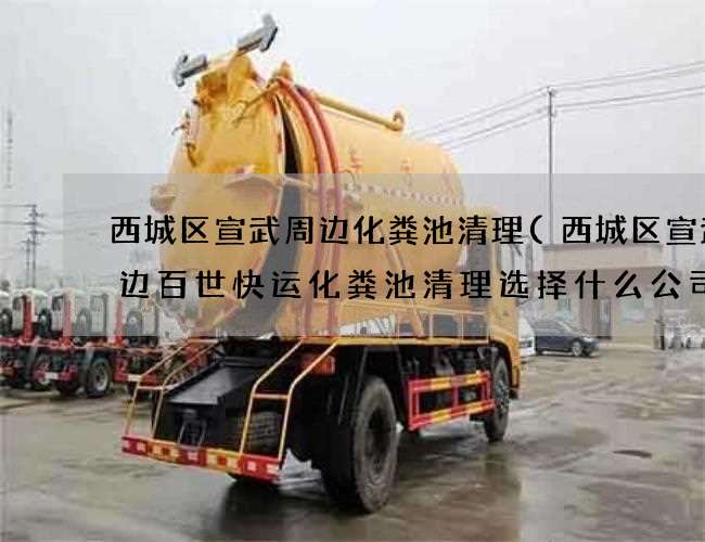 西城区宣武周边化粪池清理(西城区宣武周边百世快运化粪池清理选择什么公司) 西城区宣武周边化粪池清理(西城区宣武周边百世快运化粪池清理选择什么公司)