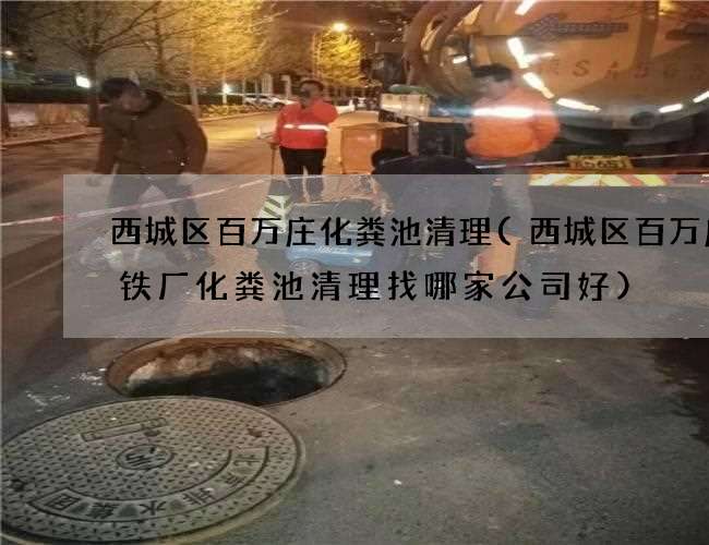 西城区百万庄化粪池清理(西城区百万庄钢铁厂化粪池清理找哪家公司好) 西城区百万庄化粪池清理(西城区百万庄钢铁厂化粪池清理找哪家公司好)