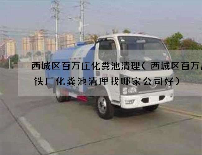 西城区百万庄化粪池清理(西城区百万庄钢铁厂化粪池清理找哪家公司好) 西城区百万庄化粪池清理(西城区百万庄钢铁厂化粪池清理找哪家公司好)