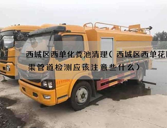 西城区西单化粪池清理(西城区西单花园水渠管道检测应该注意些什么) 西城区西单化粪池清理(西城区西单花园水渠管道检测应该注意些什么)