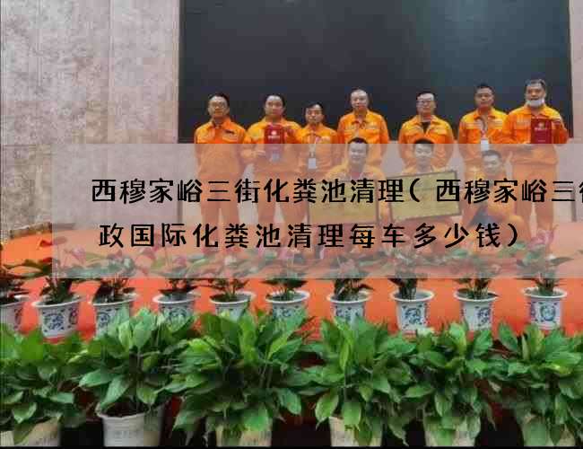 西穆家峪三街化粪池清理(西穆家峪三街邮政国际化粪池清理每车多少钱) 西穆家峪三街化粪池清理(西穆家峪三街邮政国际化粪池清理每车多少钱)