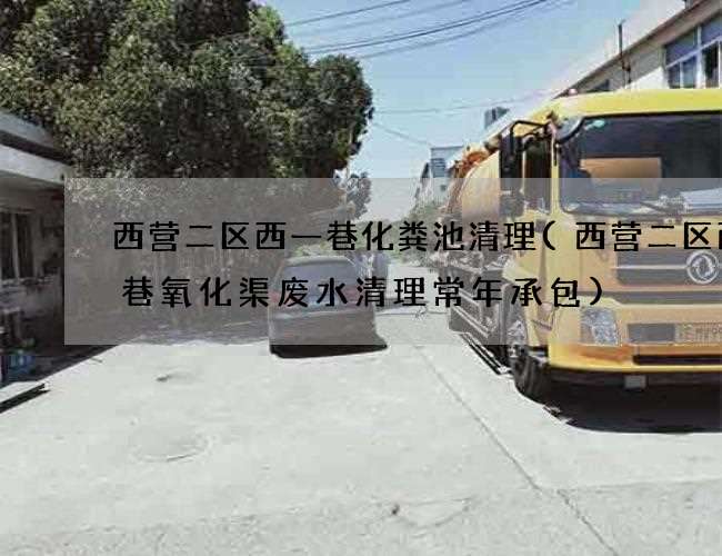 西营二区西一巷化粪池清理(西营二区西一巷氧化渠废水清理常年承包) 西营二区西一巷化粪池清理(西营二区西一巷氧化渠废水清理常年承包)