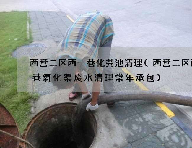 西营二区西一巷化粪池清理(西营二区西一巷氧化渠废水清理常年承包) 西营二区西一巷化粪池清理(西营二区西一巷氧化渠废水清理常年承包)