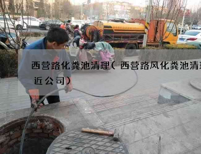 西营路化粪池清理(西营路风化粪池清理附近公司) 西营路化粪池清理(西营路风化粪池清理附近公司)