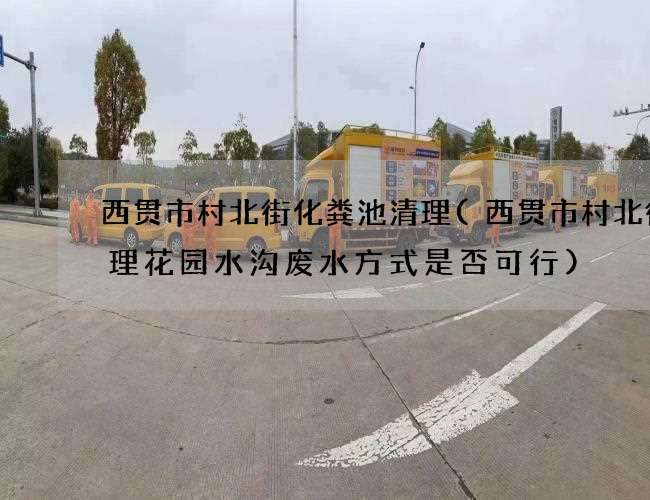 西贯市村北街化粪池清理(西贯市村北街清理花园水沟废水方式是否可行) 西贯市村北街化粪池清理(西贯市村北街清理花园水沟废水方式是否可行)