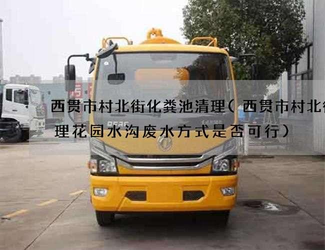 西贯市村北街化粪池清理(西贯市村北街清理花园水沟废水方式是否可行) 西贯市村北街化粪池清理(西贯市村北街清理花园水沟废水方式是否可行)