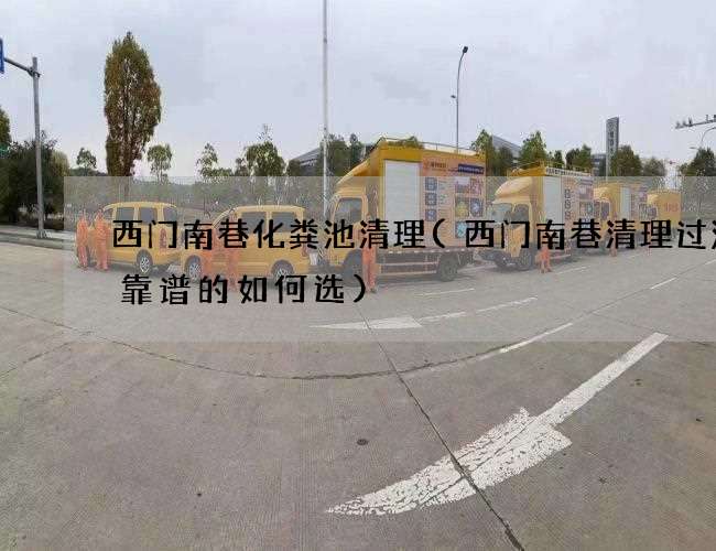 西门南巷化粪池清理(西门南巷清理过滤沟靠谱的如何选) 西门南巷化粪池清理(西门南巷清理过滤沟靠谱的如何选)