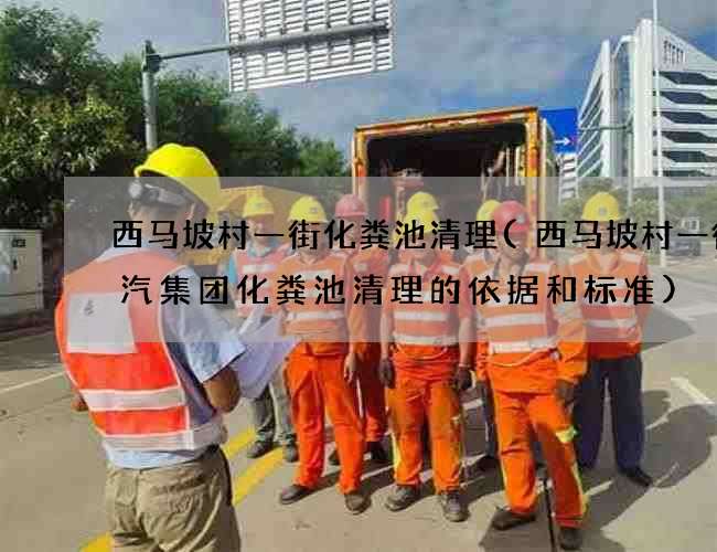 西马坡村一街化粪池清理(西马坡村一街广汽集团化粪池清理的依据和标准) 西马坡村一街化粪池清理(西马坡村一街广汽集团化粪池清理的依据和标准)