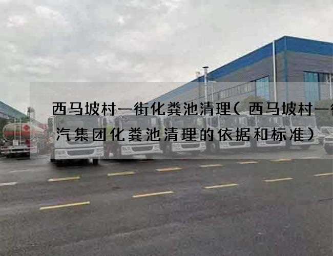 西马坡村一街化粪池清理(西马坡村一街广汽集团化粪池清理的依据和标准) 西马坡村一街化粪池清理(西马坡村一街广汽集团化粪池清理的依据和标准)