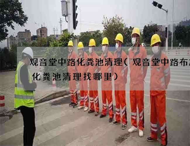 观音堂中路化粪池清理(观音堂中路布加迪化粪池清理找哪里) 观音堂中路化粪池清理(观音堂中路布加迪化粪池清理找哪里)