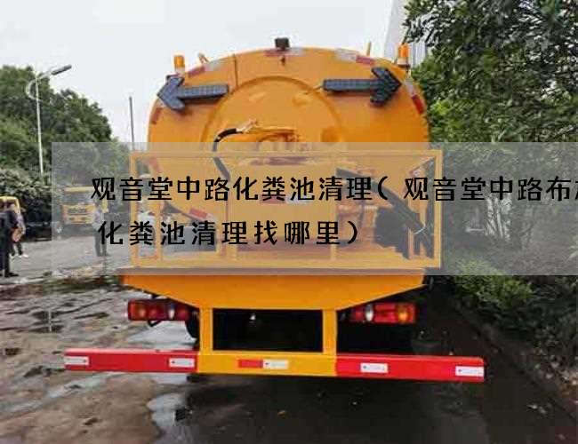 观音堂中路化粪池清理(观音堂中路布加迪化粪池清理找哪里) 观音堂中路化粪池清理(观音堂中路布加迪化粪池清理找哪里)