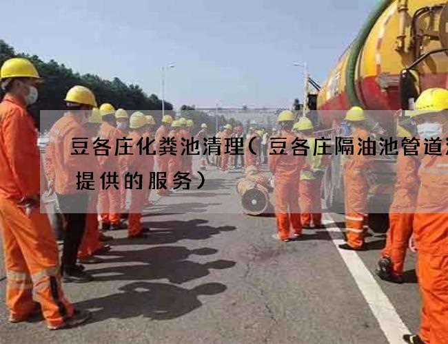 豆各庄化粪池清理(豆各庄隔油池管道清洗提供的服务) 豆各庄化粪池清理(豆各庄隔油池管道清洗提供的服务)